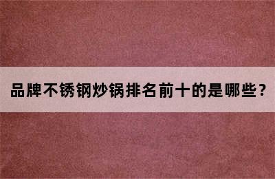 品牌不锈钢炒锅排名前十的是哪些？