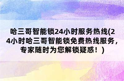 哈三哥智能锁24小时服务热线(24小时哈三哥智能锁免费热线服务，专家随时为您解锁疑惑！)