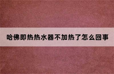 哈佛即热热水器不加热了怎么回事