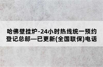 哈佛壁挂炉-24小时热线统一预约登记总部—已更新(全国联保)电话