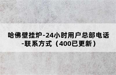 哈佛壁挂炉-24小时用户总部电话-联系方式（400已更新）