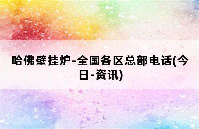 哈佛壁挂炉-全国各区总部电话(今日-资讯)