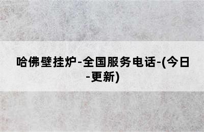 哈佛壁挂炉-全国服务电话-(今日-更新)