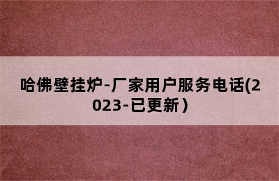 哈佛壁挂炉-厂家用户服务电话(2023-已更新）