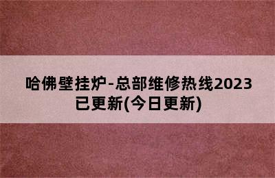 哈佛壁挂炉-总部维修热线2023已更新(今日更新)