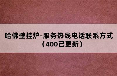 哈佛壁挂炉-服务热线电话联系方式（400已更新）