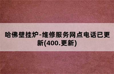 哈佛壁挂炉-维修服务网点电话已更新(400.更新)