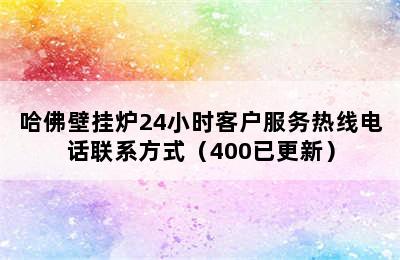 哈佛壁挂炉24小时客户服务热线电话联系方式（400已更新）