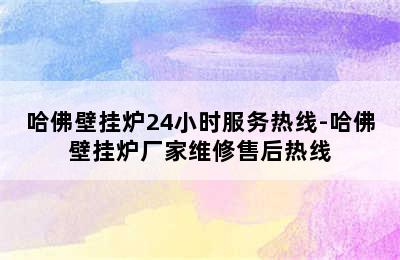 哈佛壁挂炉24小时服务热线-哈佛壁挂炉厂家维修售后热线