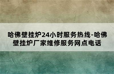 哈佛壁挂炉24小时服务热线-哈佛壁挂炉厂家维修服务网点电话