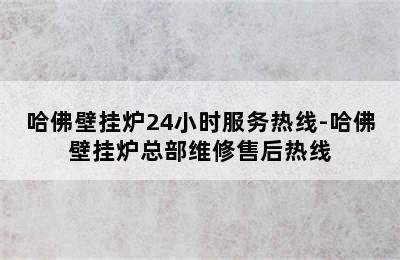 哈佛壁挂炉24小时服务热线-哈佛壁挂炉总部维修售后热线