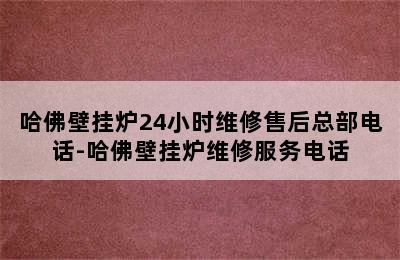 哈佛壁挂炉24小时维修售后总部电话-哈佛壁挂炉维修服务电话