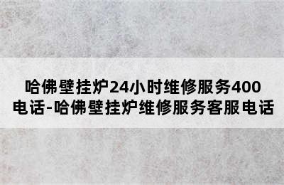 哈佛壁挂炉24小时维修服务400电话-哈佛壁挂炉维修服务客服电话