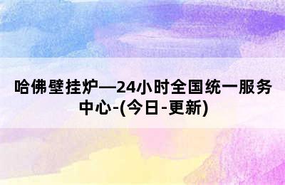 哈佛壁挂炉—24小时全国统一服务中心-(今日-更新)