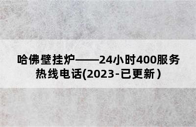 哈佛壁挂炉——24小时400服务热线电话(2023-已更新）