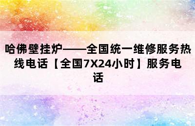 哈佛壁挂炉——全国统一维修服务热线电话【全国7X24小时】服务电话