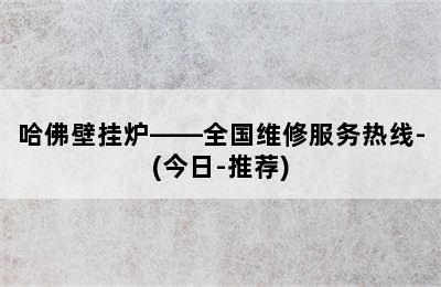 哈佛壁挂炉——全国维修服务热线-(今日-推荐)