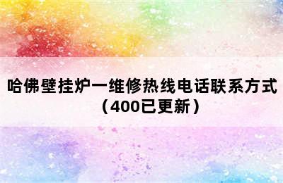 哈佛壁挂炉一维修热线电话联系方式（400已更新）