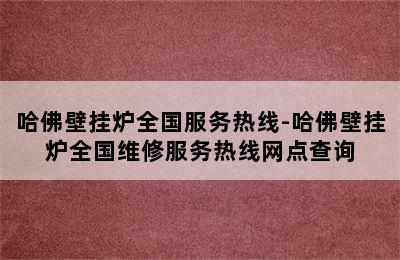 哈佛壁挂炉全国服务热线-哈佛壁挂炉全国维修服务热线网点查询