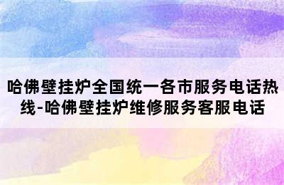 哈佛壁挂炉全国统一各市服务电话热线-哈佛壁挂炉维修服务客服电话