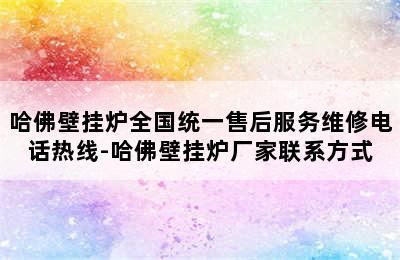 哈佛壁挂炉全国统一售后服务维修电话热线-哈佛壁挂炉厂家联系方式