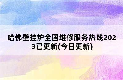 哈佛壁挂炉全国维修服务热线2023已更新(今日更新)