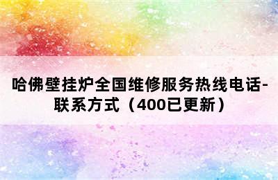 哈佛壁挂炉全国维修服务热线电话-联系方式（400已更新）