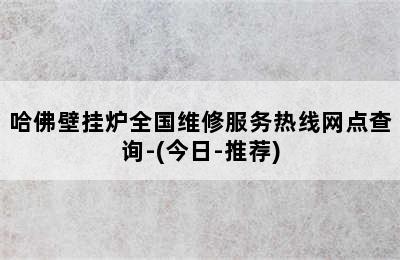 哈佛壁挂炉全国维修服务热线网点查询-(今日-推荐)