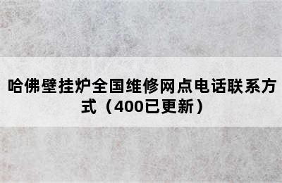 哈佛壁挂炉全国维修网点电话联系方式（400已更新）