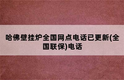 哈佛壁挂炉全国网点电话已更新(全国联保)电话