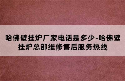 哈佛壁挂炉厂家电话是多少-哈佛壁挂炉总部维修售后服务热线