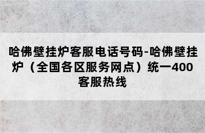 哈佛壁挂炉客服电话号码-哈佛壁挂炉（全国各区服务网点）统一400客服热线