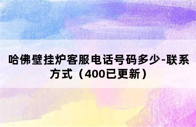 哈佛壁挂炉客服电话号码多少-联系方式（400已更新）