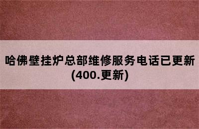 哈佛壁挂炉总部维修服务电话已更新(400.更新)