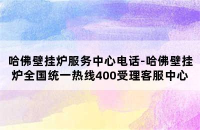 哈佛壁挂炉服务中心电话-哈佛壁挂炉全国统一热线400受理客服中心