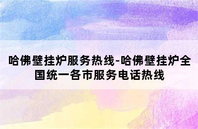 哈佛壁挂炉服务热线-哈佛壁挂炉全国统一各市服务电话热线