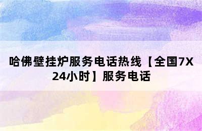 哈佛壁挂炉服务电话热线【全国7X24小时】服务电话