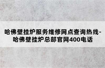 哈佛壁挂炉服务维修网点查询热线-哈佛壁挂炉总部官网400电话