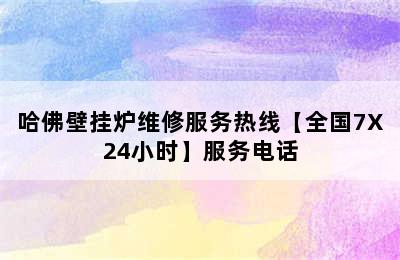 哈佛壁挂炉维修服务热线【全国7X24小时】服务电话