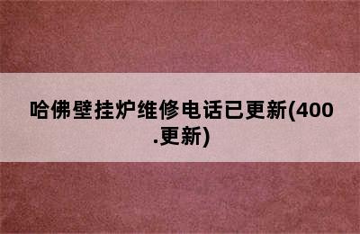 哈佛壁挂炉维修电话已更新(400.更新)