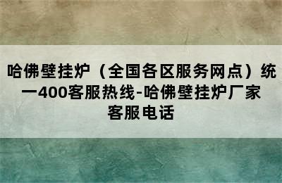 哈佛壁挂炉（全国各区服务网点）统一400客服热线-哈佛壁挂炉厂家客服电话