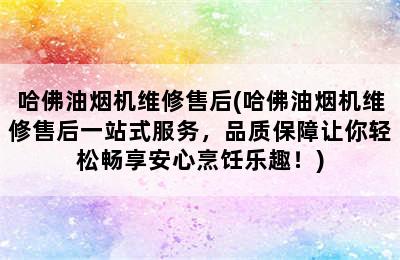 哈佛油烟机维修售后(哈佛油烟机维修售后一站式服务，品质保障让你轻松畅享安心烹饪乐趣！)