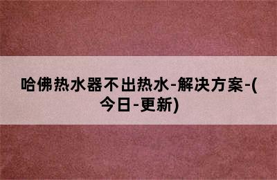 哈佛热水器不出热水-解决方案-(今日-更新)