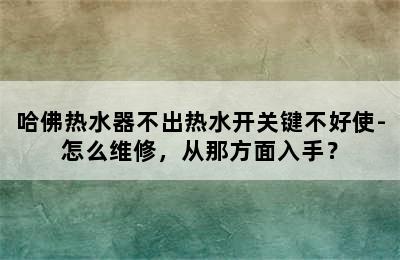 哈佛热水器不出热水开关键不好使-怎么维修，从那方面入手？