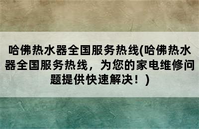 哈佛热水器全国服务热线(哈佛热水器全国服务热线，为您的家电维修问题提供快速解决！)