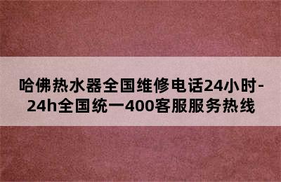 哈佛热水器全国维修电话24小时-24h全国统一400客服服务热线