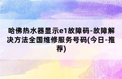 哈佛热水器显示e1故障码-故障解决方法全国维修服务号码(今日-推荐)