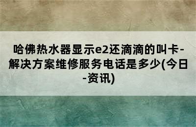 哈佛热水器显示e2还滴滴的叫卡-解决方案维修服务电话是多少(今日-资讯)