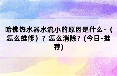 哈佛热水器水流小的原因是什么-（怎么维修）？怎么消除？(今日-推荐)