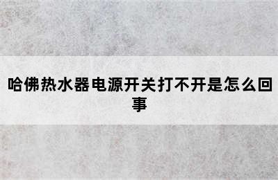 哈佛热水器电源开关打不开是怎么回事